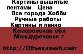 Картины вышитые лентами › Цена ­ 3 000 - Все города Хобби. Ручные работы » Картины и панно   . Кемеровская обл.,Междуреченск г.